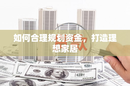 泌阳如何合理规划资金，打造理想家居