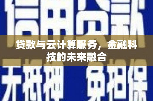泌阳贷款与云计算服务，金融科技的未来融合