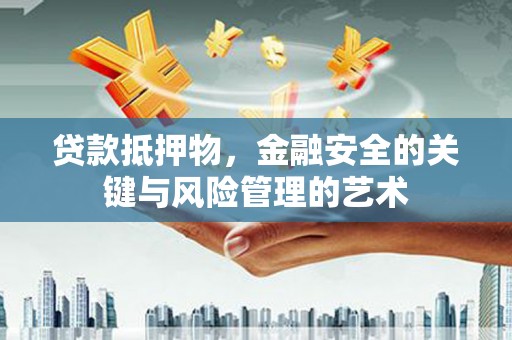 泌阳贷款抵押物，金融安全的关键与风险管理的艺术