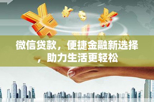 泌阳微信贷款，便捷金融新选择，助力生活更轻松