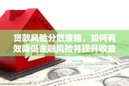 泌阳贷款风险分散策略，如何有效降低金融风险并提升收益