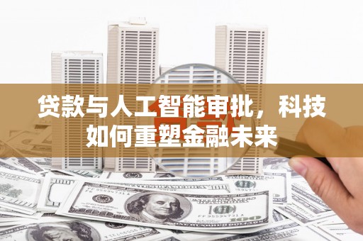 泌阳贷款与人工智能审批，科技如何重塑金融未来
