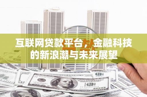 泌阳互联网贷款平台，金融科技的新浪潮与未来展望