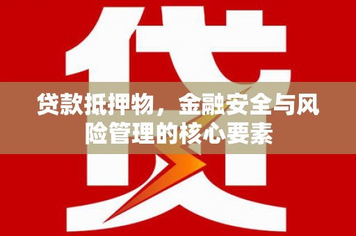 泌阳贷款抵押物，金融安全与风险管理的核心要素