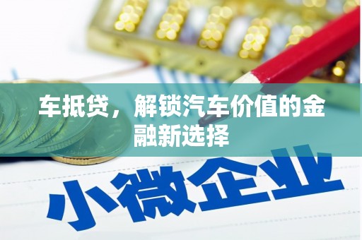 泌阳车抵贷，解锁汽车价值的金融新选择