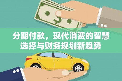 泌阳分期付款，现代消费的智慧选择与财务规划新趋势