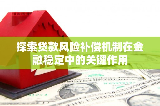 泌阳探索贷款风险补偿机制在金融稳定中的关键作用