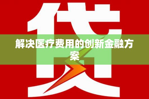 泌阳解决医疗费用的创新金融方案