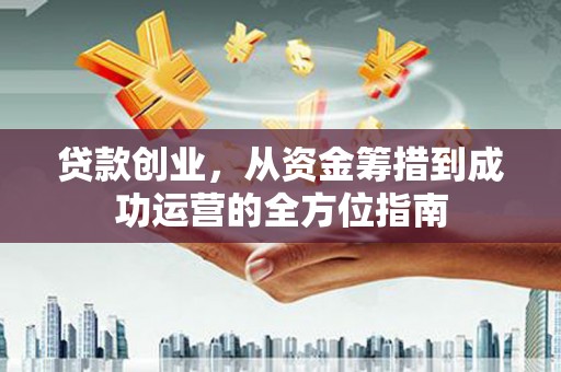 泌阳贷款创业，从资金筹措到成功运营的全方位指南