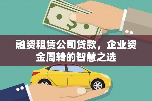 泌阳融资租赁公司贷款，企业资金周转的智慧之选