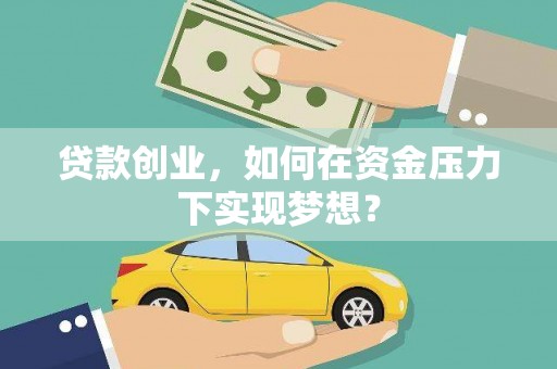 泌阳贷款创业，如何在资金压力下实现梦想？