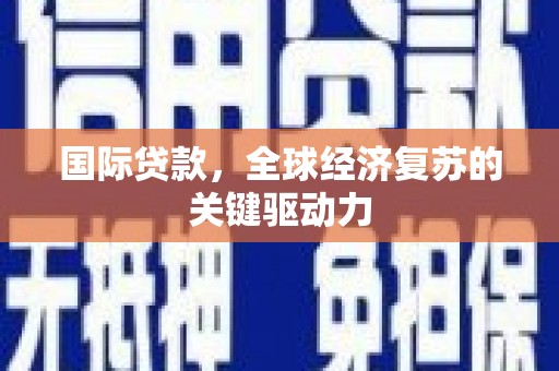 泌阳国际贷款，全球经济复苏的关键驱动力