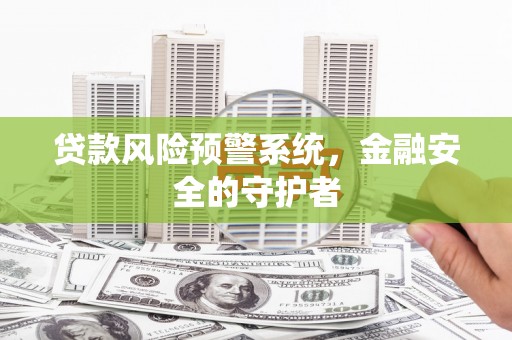 泌阳贷款风险预警系统，金融安全的守护者