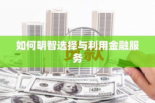 泌阳如何明智选择与利用金融服务