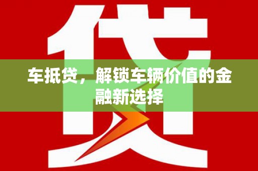 泌阳车抵贷，解锁车辆价值的金融新选择