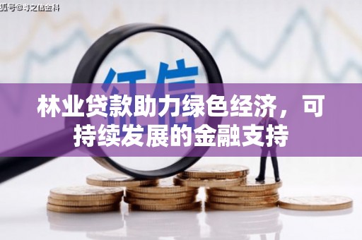 泌阳林业贷款助力绿色经济，可持续发展的金融支持
