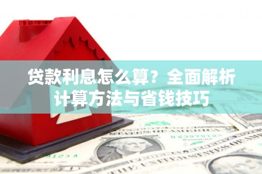 泌阳贷款利息怎么算？全面解析计算方法与省钱技巧