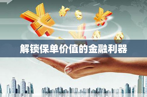 泌阳解锁保单价值的金融利器