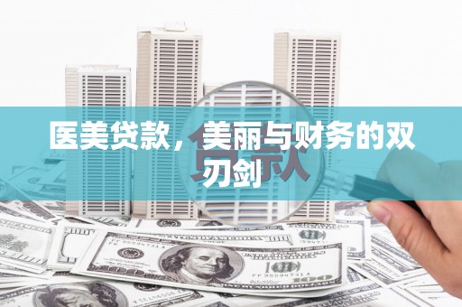 泌阳医美贷款，美丽与财务的双刃剑