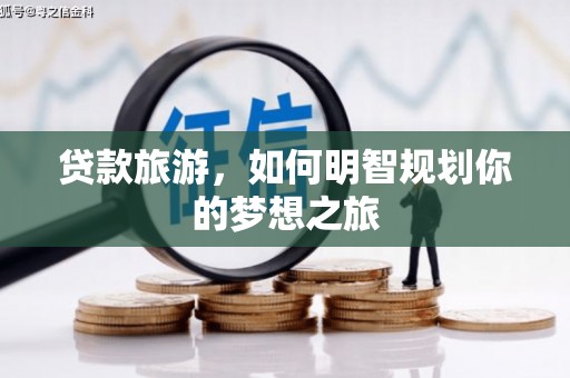 泌阳贷款旅游，如何明智规划你的梦想之旅