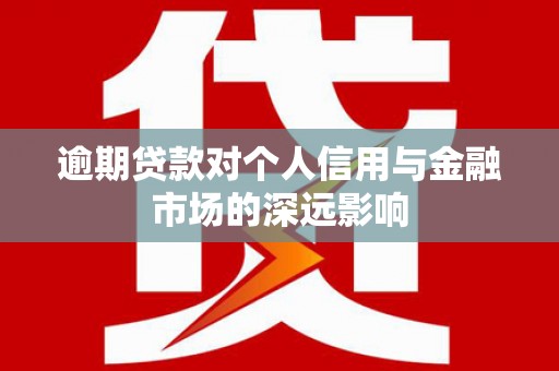 泌阳逾期贷款对个人信用与金融市场的深远影响