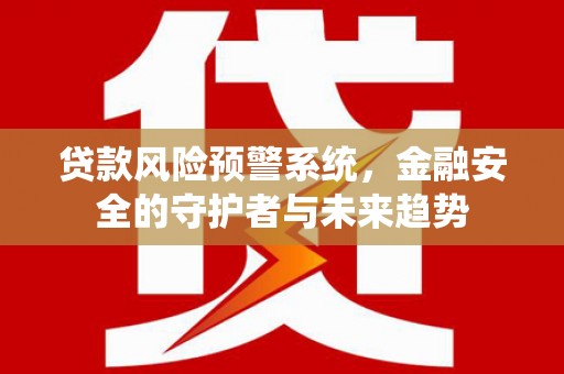 泌阳贷款风险预警系统，金融安全的守护者与未来趋势