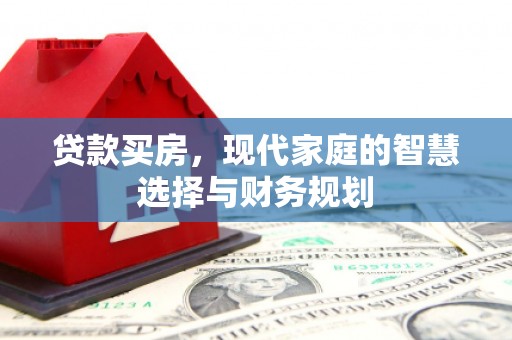 泌阳贷款买房，现代家庭的智慧选择与财务规划