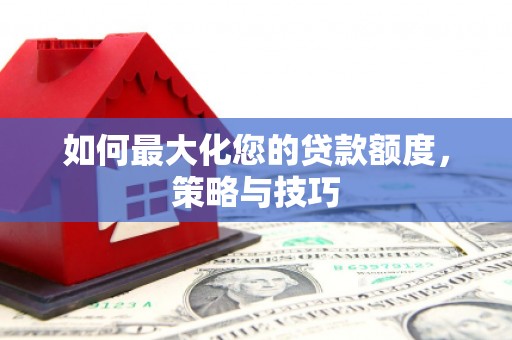 泌阳如何最大化您的贷款额度，策略与技巧