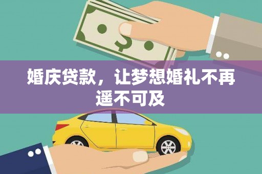 泌阳婚庆贷款，让梦想婚礼不再遥不可及