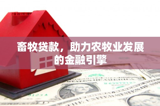 泌阳畜牧贷款，助力农牧业发展的金融引擎