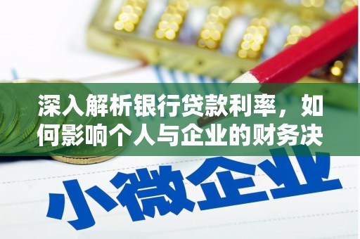 泌阳深入解析银行贷款利率，如何影响个人与企业的财务决策