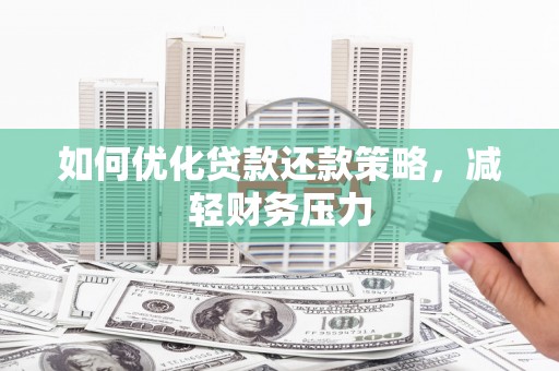 泌阳如何优化贷款还款策略，减轻财务压力