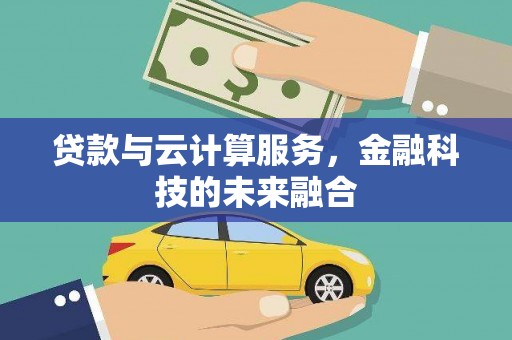 泌阳贷款与云计算服务，金融科技的未来融合