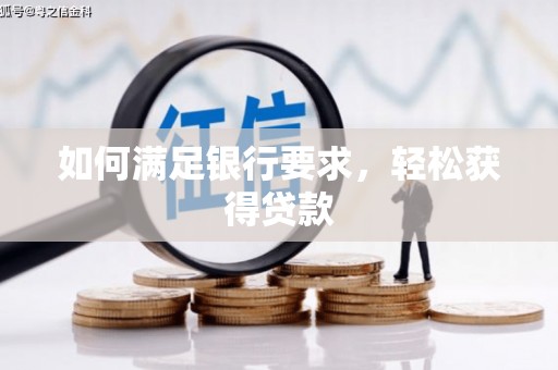 泌阳如何满足银行要求，轻松获得贷款