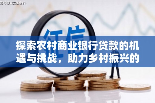 泌阳探索农村商业银行贷款的机遇与挑战，助力乡村振兴的金融引擎