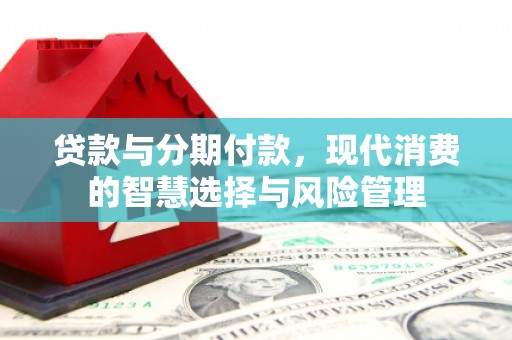 泌阳贷款与分期付款，现代消费的智慧选择与风险管理