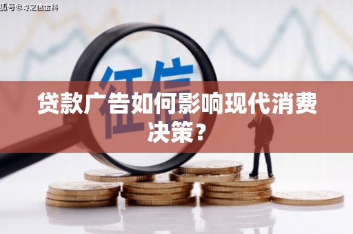 泌阳贷款广告如何影响现代消费决策？