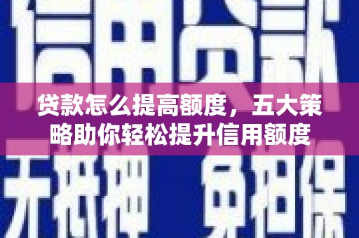 泌阳贷款怎么提高额度，五大策略助你轻松提升信用额度