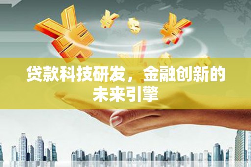泌阳贷款科技研发，金融创新的未来引擎
