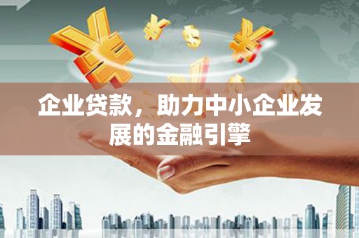 泌阳企业贷款，助力中小企业发展的金融引擎