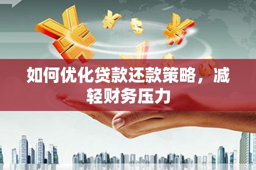 泌阳如何优化贷款还款策略，减轻财务压力