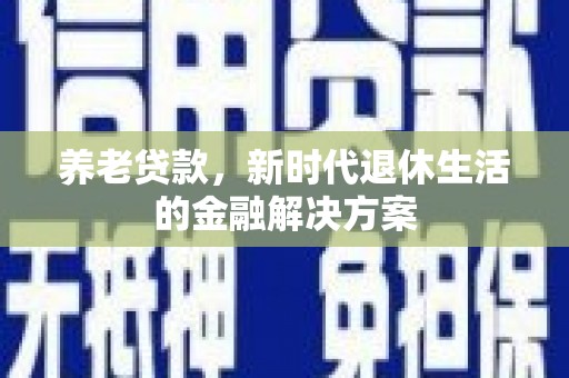 泌阳养老贷款，新时代退休生活的金融解决方案