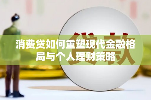 泌阳消费贷如何重塑现代金融格局与个人理财策略