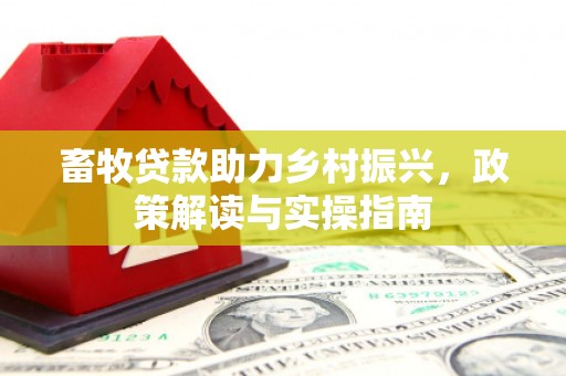 泌阳畜牧贷款助力乡村振兴，政策解读与实操指南