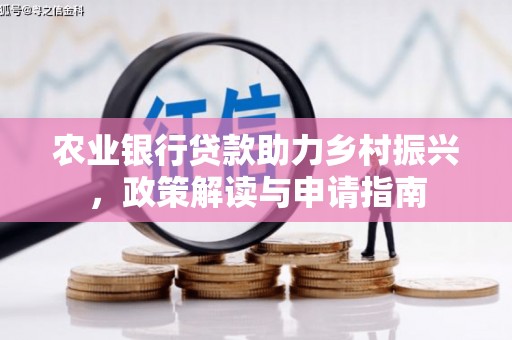 泌阳农业银行贷款助力乡村振兴，政策解读与申请指南