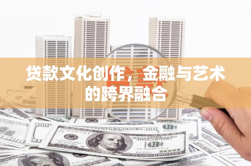 泌阳贷款文化创作，金融与艺术的跨界融合