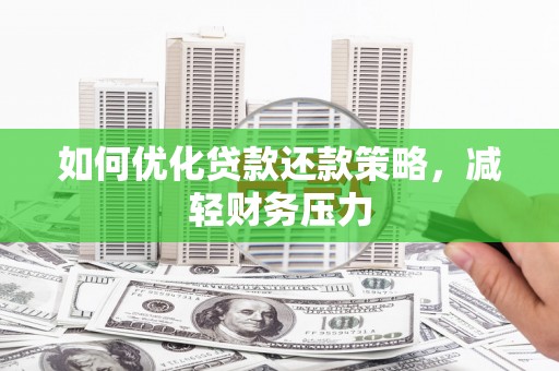 泌阳如何优化贷款还款策略，减轻财务压力