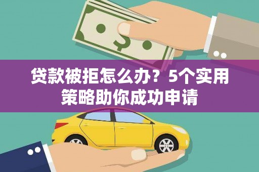 泌阳贷款被拒怎么办？5个实用策略助你成功申请
