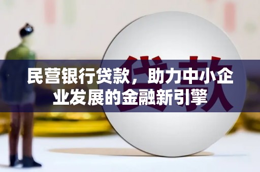 泌阳民营银行贷款，助力中小企业发展的金融新引擎