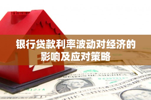 泌阳银行贷款利率波动对经济的影响及应对策略